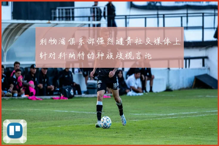 利物浦俱乐部强烈谴责社交媒体上针对科纳特的种族歧视言论