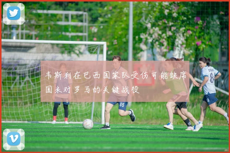 韦斯利在巴西国家队受伤可能缺席国米对罗马的关键战役