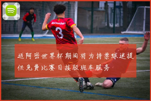 迈阿密世界杯期间将为持票球迷提供免费比赛日接驳班车服务